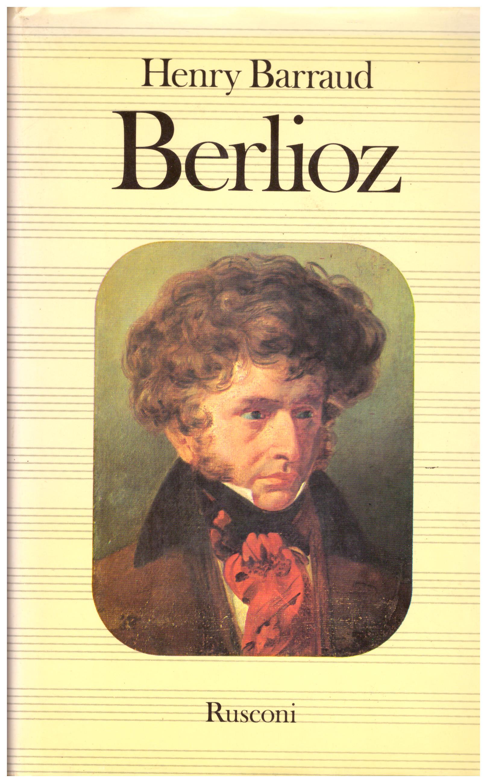 Titolo: Berlioz     Autore: Henry Barraud    Editore: Rusconi 1978
